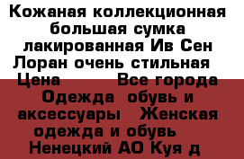 Кожаная коллекционная большая сумка лакированная Ив Сен Лоран очень стильная › Цена ­ 600 - Все города Одежда, обувь и аксессуары » Женская одежда и обувь   . Ненецкий АО,Куя д.